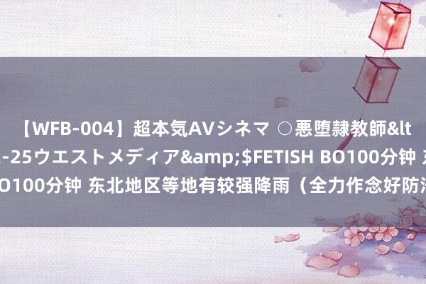 【WFB-004】超本気AVシネマ ○悪堕隷教師</a>2005-02-25ウエストメディア&$FETISH BO100分钟 东北地区等地有较强降雨（全力作念好防汛抗洪救灾职责）