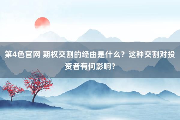第4色官网 期权交割的经由是什么？这种交割对投资者有何影响？