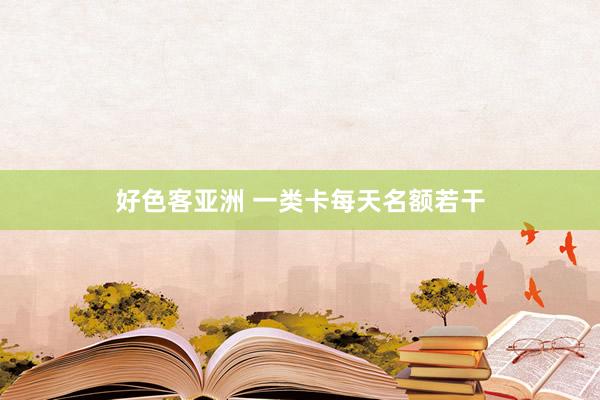 好色客亚洲 一类卡每天名额若干