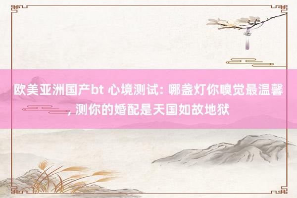欧美亚洲国产bt 心境测试: 哪盏灯你嗅觉最温馨， 测你的婚配是天国如故地狱