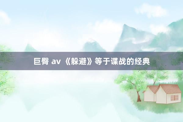 巨臀 av 《躲避》等于谍战的经典