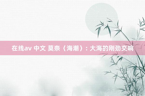 在线av 中文 莫奈〈海潮〉: 大海的刚劲交响