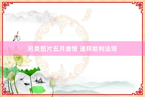 另类图片五月激情 迪拜哈利法塔