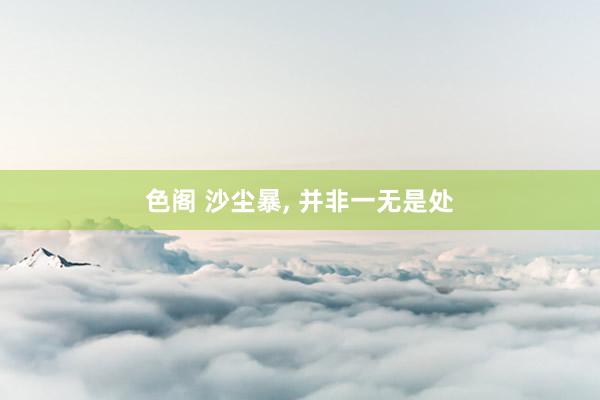 色阁 沙尘暴， 并非一无是处