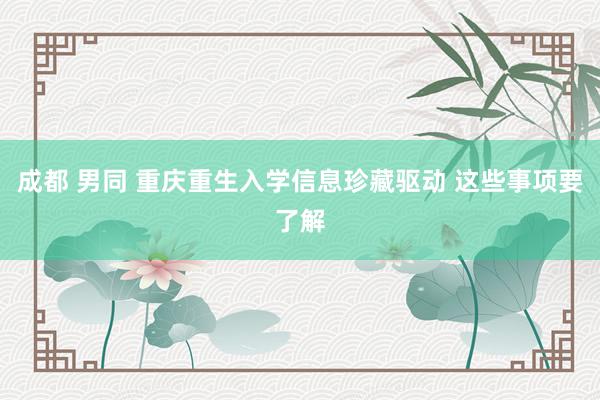 成都 男同 重庆重生入学信息珍藏驱动 这些事项要了解