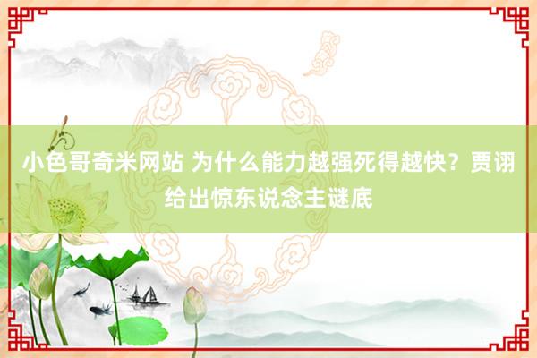 小色哥奇米网站 为什么能力越强死得越快？贾诩给出惊东说念主谜底