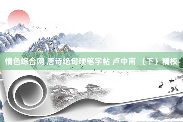 情色综合网 唐诗绝句硬笔字帖 卢中南 （下）精校