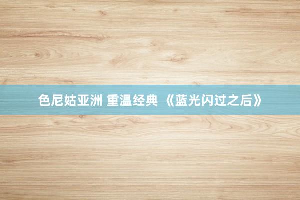色尼姑亚洲 重温经典 《蓝光闪过之后》