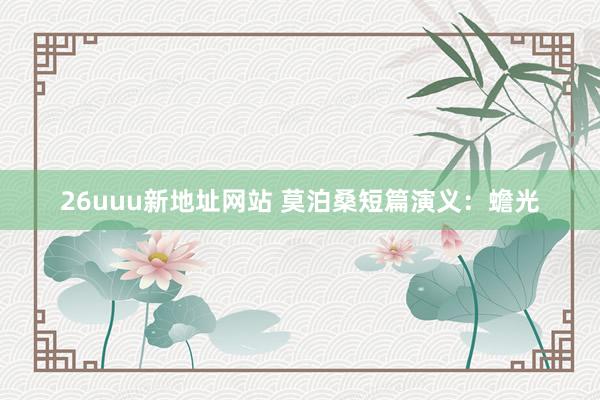 26uuu新地址网站 莫泊桑短篇演义：蟾光