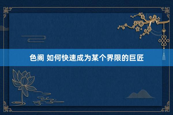 色阁 如何快速成为某个界限的巨匠